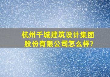 杭州千城建筑设计集团股份有限公司怎么样?