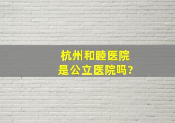 杭州和睦医院是公立医院吗?