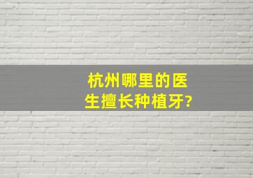 杭州哪里的医生擅长种植牙?