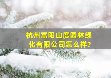 杭州富阳山度园林绿化有限公司怎么样?