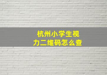 杭州小学生视力二维码怎么查