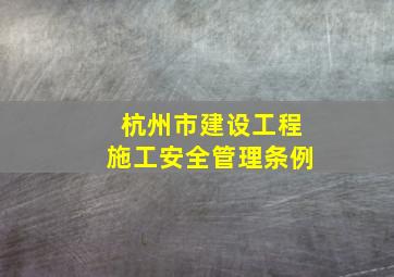杭州市建设工程施工安全管理条例