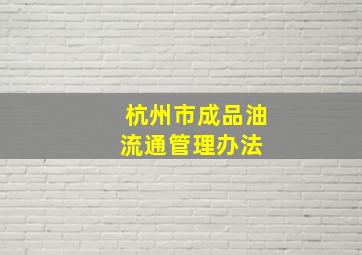 杭州市成品油流通管理办法 