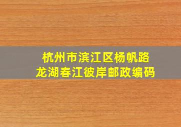 杭州市滨江区杨帆路龙湖春江彼岸邮政编码(