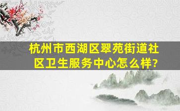 杭州市西湖区翠苑街道社区卫生服务中心怎么样?