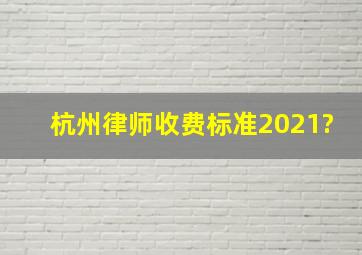 杭州律师收费标准2021?