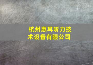 杭州惠耳听力技术设备有限公司 