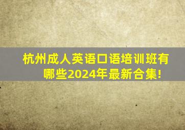 杭州成人英语口语培训班有哪些2024年最新合集! 