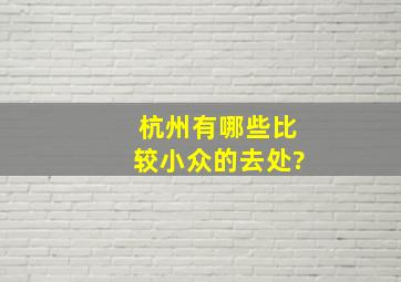 杭州有哪些比较小众的去处?