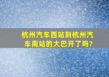 杭州汽车西站到杭州汽车南站的大巴开了吗?