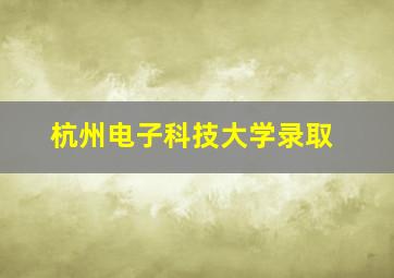 杭州电子科技大学录取