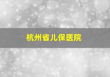 杭州省儿保医院(