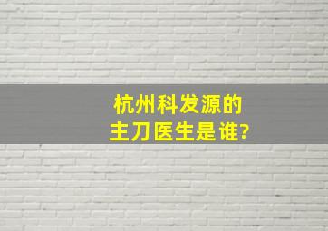 杭州科发源的主刀医生是谁?