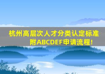 杭州高层次人才分类认定标准,附ABCDEF申请流程! 