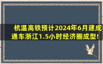 杭温高铁预计2024年6月建成通车,浙江1.5小时经济圈成型!