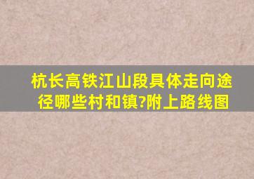 杭长高铁江山段具体走向,途径哪些村和镇?附上路线图