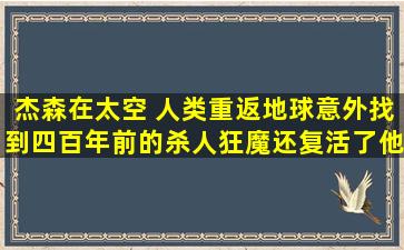 杰森在太空 人类重返地球,意外找到四百年前的杀人狂魔,还复活了他...