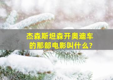 杰森斯坦森开奥迪车的那部电影叫什么?