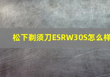 松下剃须刀ESRW30S怎么样