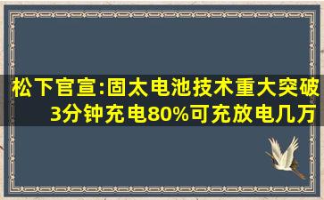 松下官宣:固太电池技术重大突破 3分钟充电80%,可充放电几万次