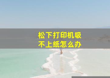 松下打印机吸不上纸怎么办