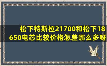 松下特斯拉21700和松下18650电芯比较价格怎差哪么多呀?