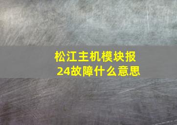 松江主机模块报24故障什么意思(