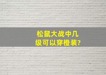 松鼠大战中几级可以穿橙装?