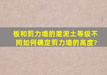 板和剪力墙的混泥土等级不同如何确定剪力墙的高度?