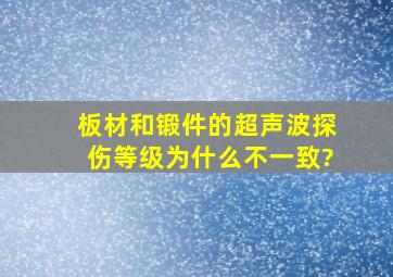 板材和锻件的超声波探伤等级为什么不一致?