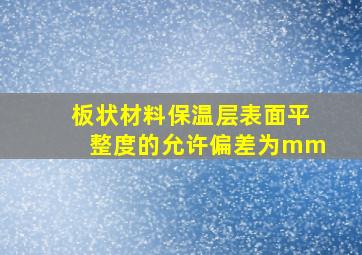 板状材料保温层表面平整度的允许偏差为()mm。