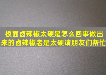 板面卤辣椒太硬是怎么回事做出来的卤辣椒老是太硬请朋友们帮忙。