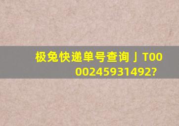 极兔快递单号查询亅T0000245931492?