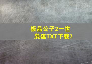 极品公子2一世枭雄TXT下载?