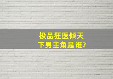 极品狂医倾天下男主角是谁?