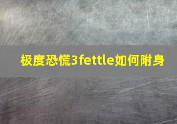 极度恐慌3fettle如何附身(