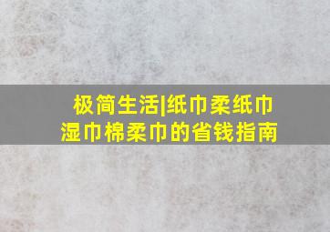 极简生活|纸巾、柔纸巾、湿巾、棉柔巾的省钱指南 