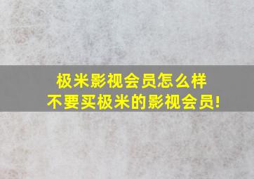 极米影视会员怎么样 不要买极米的影视会员!