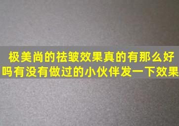 极美尚的祛皱效果真的有那么好吗(有没有做过的小伙伴发一下效果