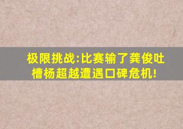 极限挑战:比赛输了,龚俊吐槽,杨超越遭遇口碑危机! 