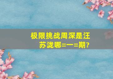 极限挑战周深是汪苏泷哪=一=期?