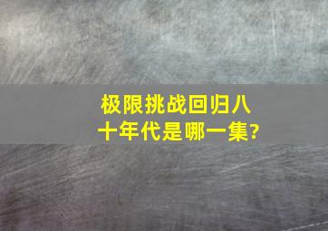 极限挑战回归八十年代是哪一集?