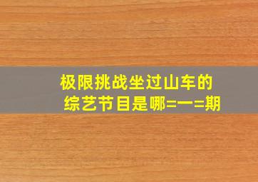 极限挑战坐过山车的综艺节目是哪=一=期