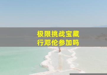 极限挑战宝藏行邓伦参加吗