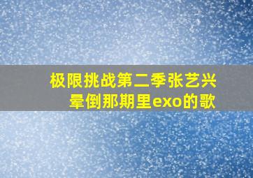 极限挑战第二季张艺兴晕倒那期里exo的歌