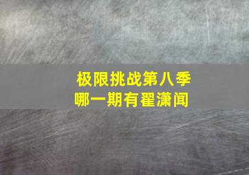 极限挑战第八季哪一期有翟潇闻 