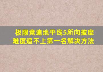 极限竞速地平线5所向披靡难度追不上第一名解决方法