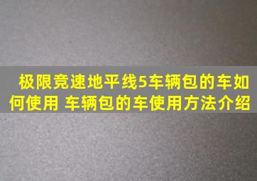 极限竞速地平线5车辆包的车如何使用 车辆包的车使用方法介绍