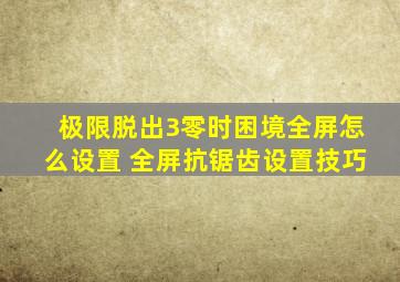 极限脱出3零时困境全屏怎么设置 全屏抗锯齿设置技巧