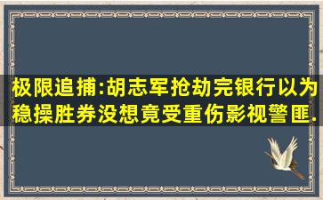 极限追捕:胡志军抢劫完银行,以为稳操胜券,没想竟受重伤,影视,警匪...